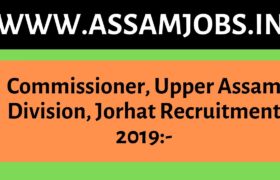 Commissioner, Upper Assam Division, Jorhat Recruitment 2019